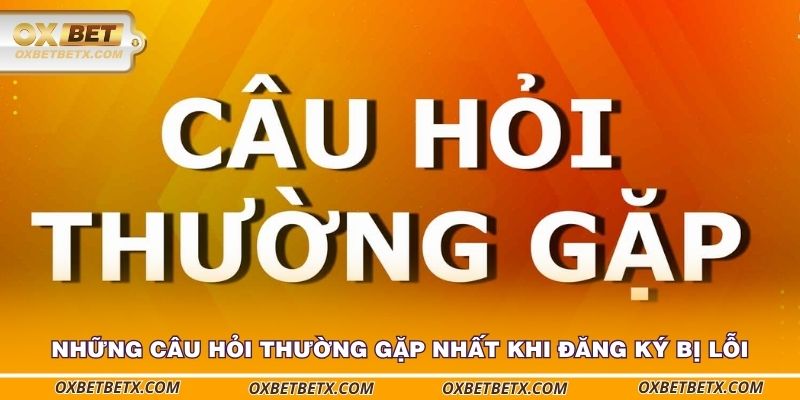 nhung-cau-hoi-thuong-gap-nhat-khi-dang-ky-bi-loi