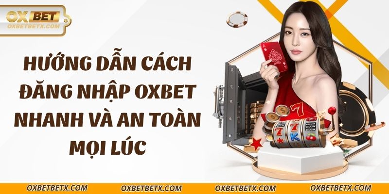 huong-dan-cach-dang-nhap-oxbet-nhanh-va-an-toan-moi-luc
