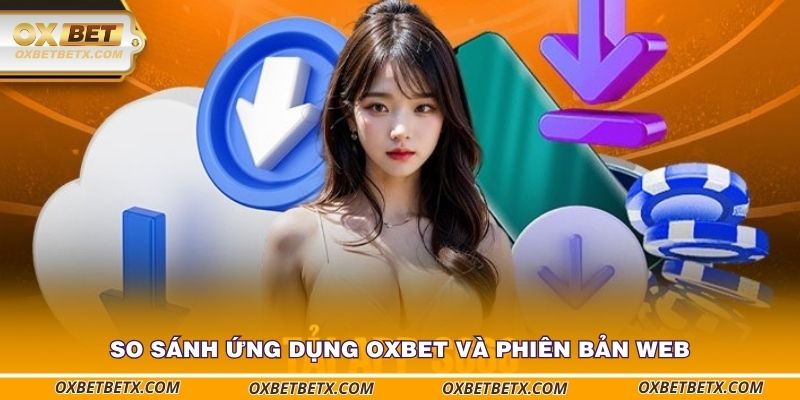 so-sanh-ung-dung-oxbet-va-phien-ban-web