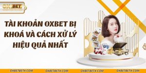 tai-khoan-oxbet-bi-khoa-va-cach-xu-ly-hieu-qua-nhat