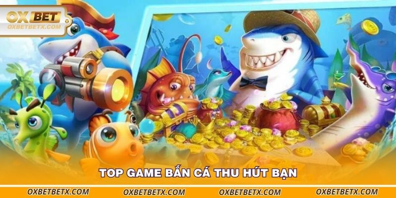 top-game-ban-ca-thu-hut-ban